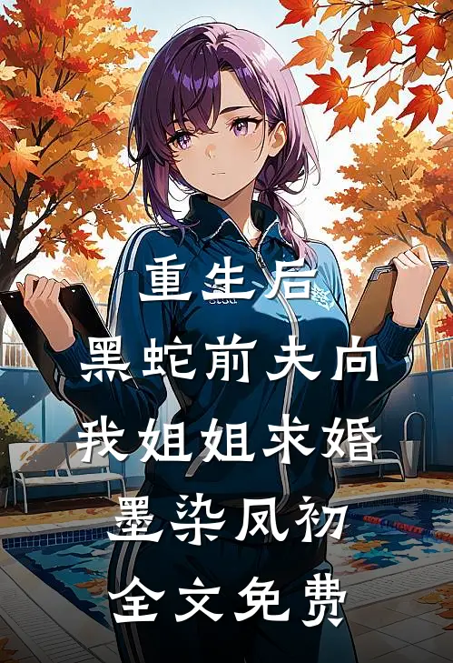 重生后，黑蛇前夫向我姐姐求婚墨染凤初全文免费