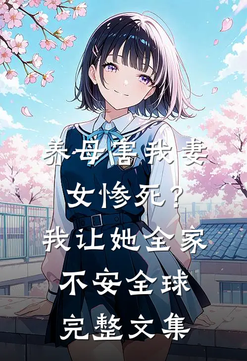 养母害我妻女惨死？我让她全家不安全球完整文集