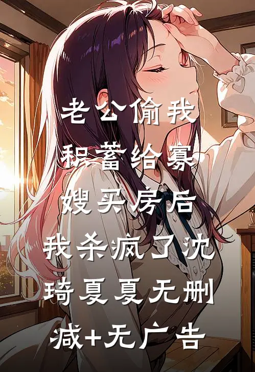 老公偷我积蓄给寡嫂买房后，我杀疯了沈琦夏夏无删减+无广告