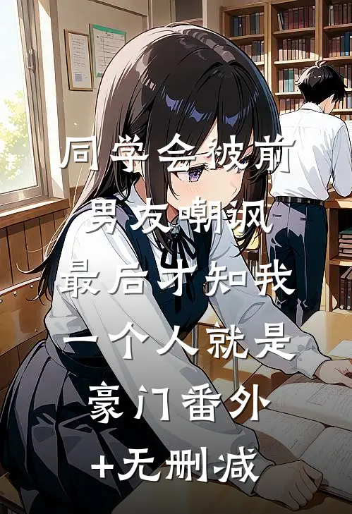 同学会被前男友嘲讽，最后才知我一个人就是豪门番外+无删减