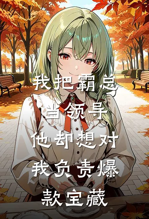 我把霸总当领导，他却想对我负责爆款宝藏