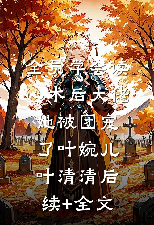 全员学会读心术后大佬她被团宠了叶婉儿叶清清后续+全文