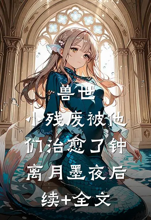 兽世，小残废被他们治愈了钟离月墨夜后续+全文