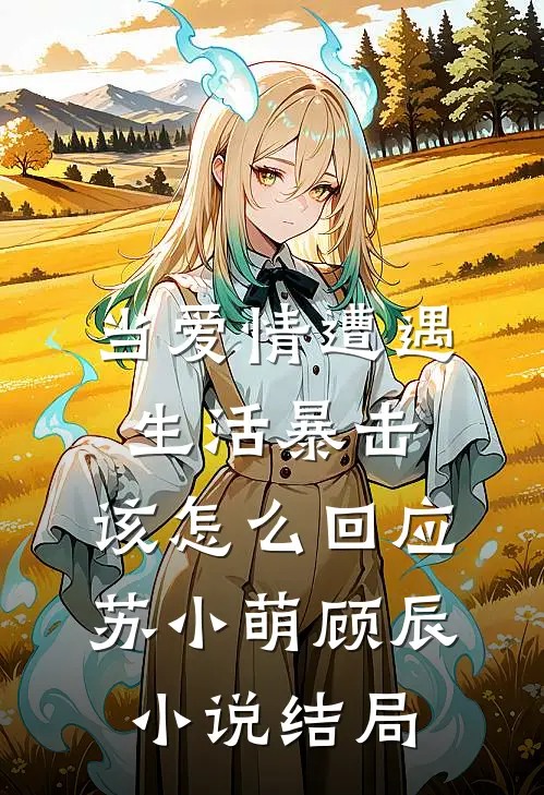 当爱情遭遇生活暴击，该怎么回应苏小萌顾辰小说结局
