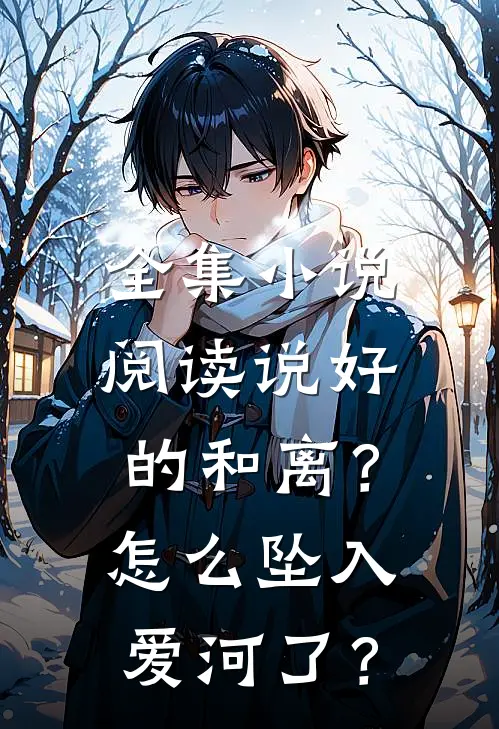 全集小说阅读说好的和离？怎么坠入爱河了？