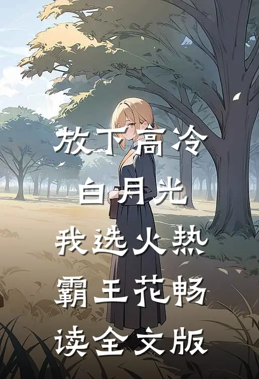 放下高冷白月光，我选火热霸王花畅读全文版