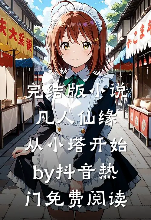 完结版小说凡人仙缘，从小塔开始by抖音热门免费阅读