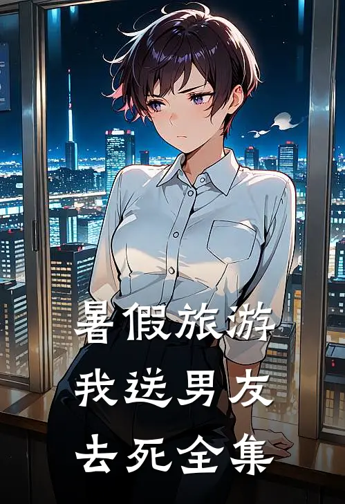 暑假旅游，我送男友去死 全集