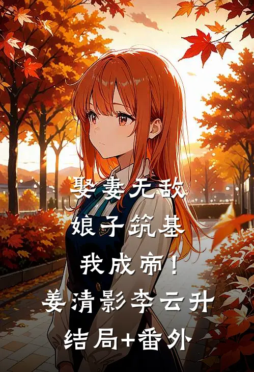 娶妻无敌，娘子筑基我成帝！姜清影李云升结局+番外