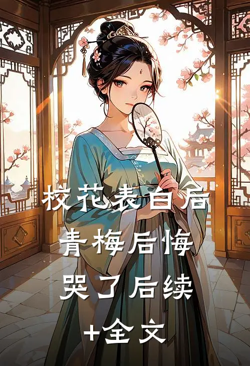 校花表白后，青梅后悔哭了后续+全文