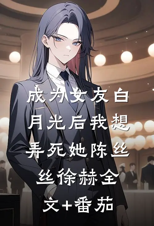 成为女友白月光后我想弄死她陈丝丝徐赫全文+番茄