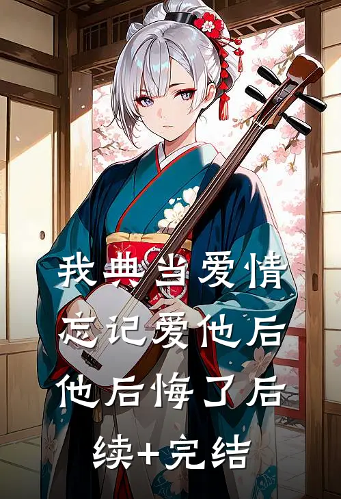 我典当爱情忘记爱他后，他后悔了后续+完结