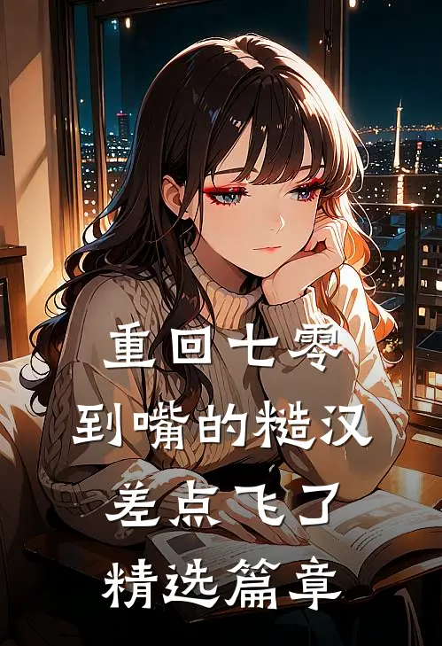 重回七零：到嘴的糙汉差点飞了精选篇章