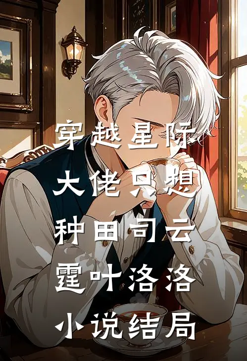 穿越星际：大佬只想种田司云霆叶洛洛小说结局