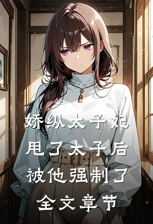 娇纵太子妃甩了太子后被他强制了全文章节