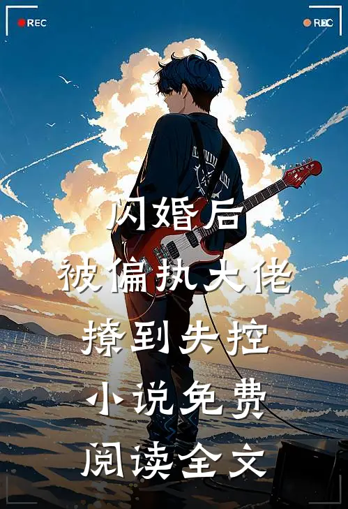 闪婚后，被偏执大佬撩到失控小说免费阅读全文