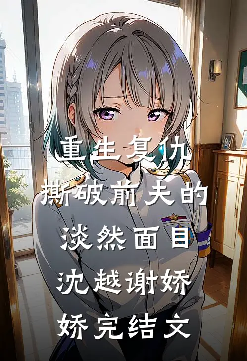 重生复仇，撕破前夫的淡然面目沈越谢娇娇完结文