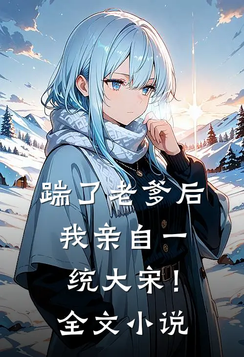 踹了老爹后，我亲自一统大宋！全文小说