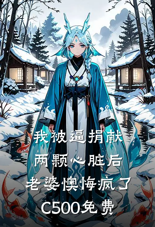 我被逼捐献两颗心脏后，老婆懊悔疯了C500免费