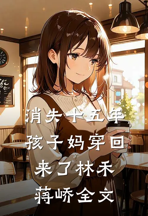消失十五年，孩子妈穿回来了林禾蒋峤全文