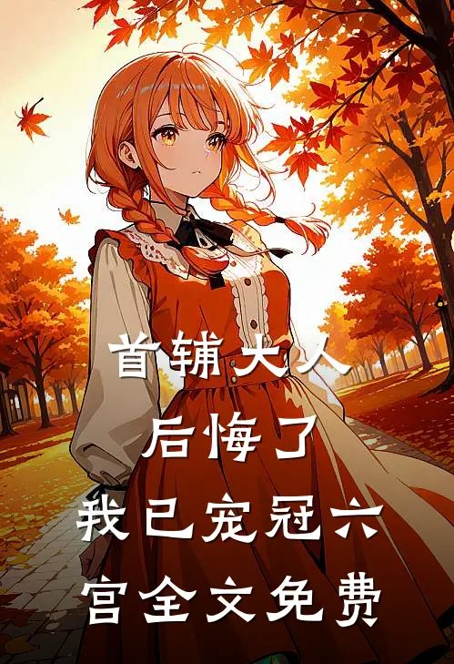 首辅大人后悔了，我已宠冠六宫全文免费