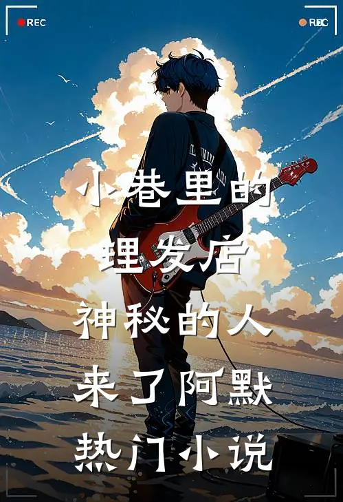 小巷里的理发店，神秘的人来了阿默热门小说