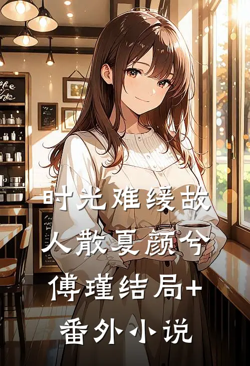 时光难缓故人散夏颜兮傅瑾结局+番外小说