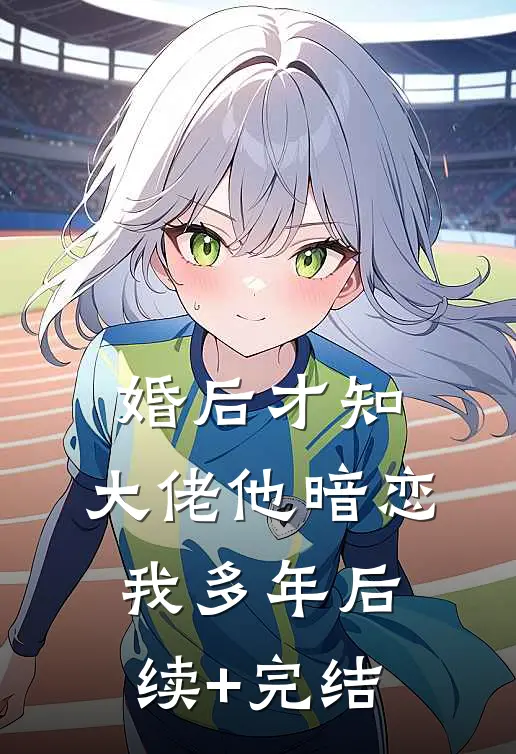 婚后才知，大佬他暗恋我多年后续+完结