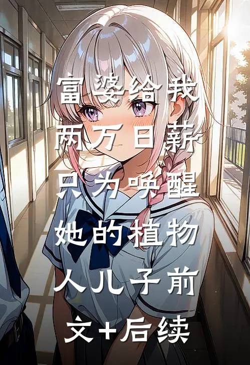 富婆给我两万日薪，只为唤醒她的植物人儿子前文+后续