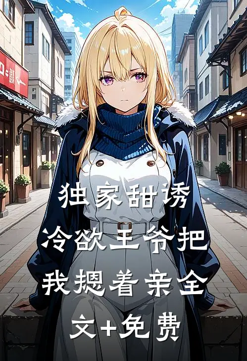 独家甜诱，冷欲王爷把我摁着亲全文+免费