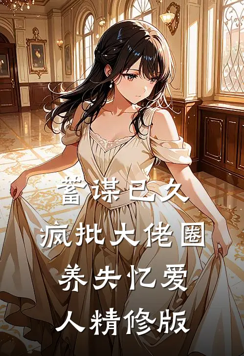 蓄谋已久，疯批大佬圈养失忆爱人精修版