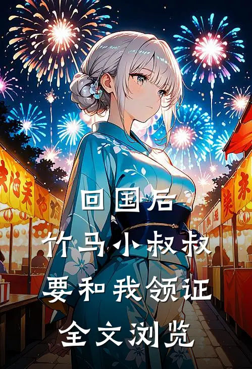 回国后，竹马小叔叔要和我领证全文浏览