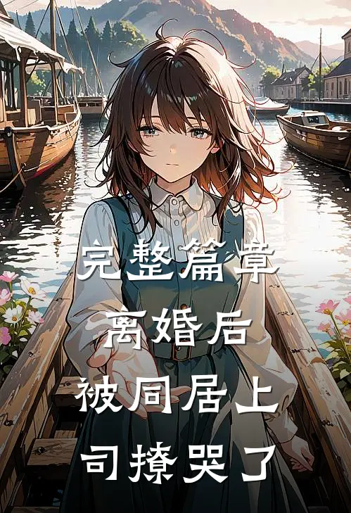完整篇章离婚后，被同居上司撩哭了