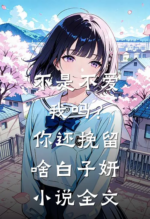 不是不爱我吗？你还挽留啥白子妍小说全文