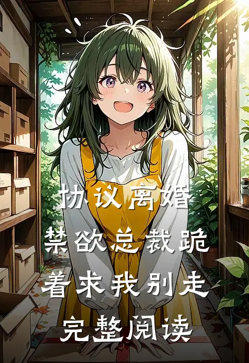 协议离婚，禁欲总裁跪着求我别走完整阅读