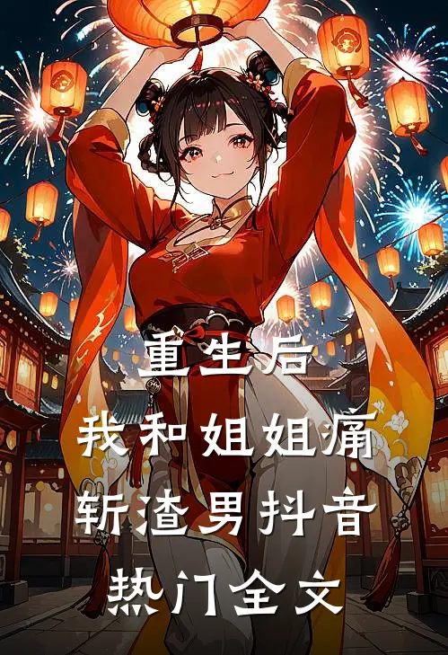 重生后，我和姐姐痛斩渣男抖音热门全文