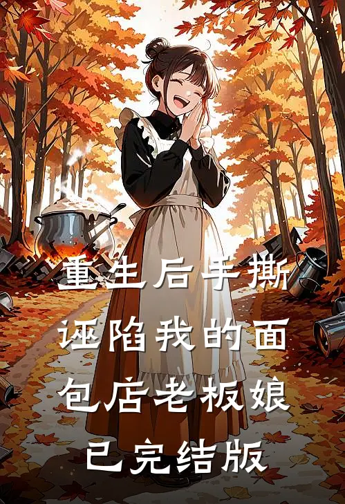 重生后手撕诬陷我的面包店老板娘已完结版