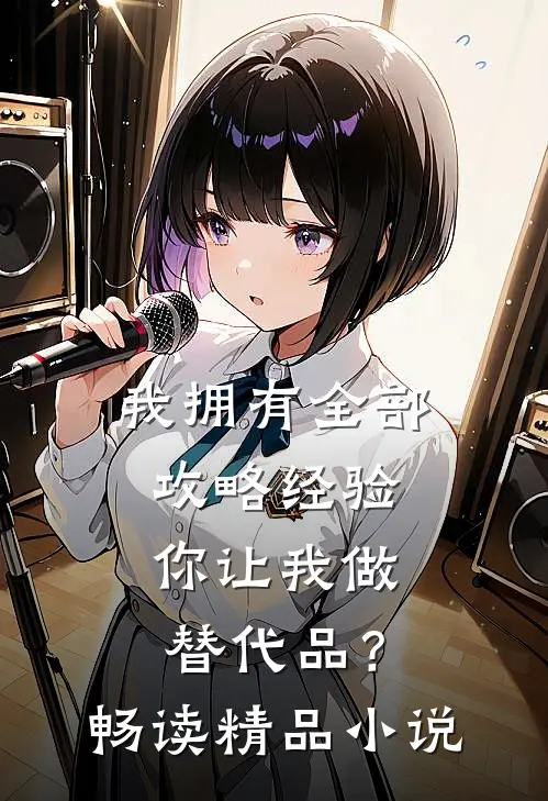 我拥有全部攻略经验，你让我做替代品？畅读精品小说