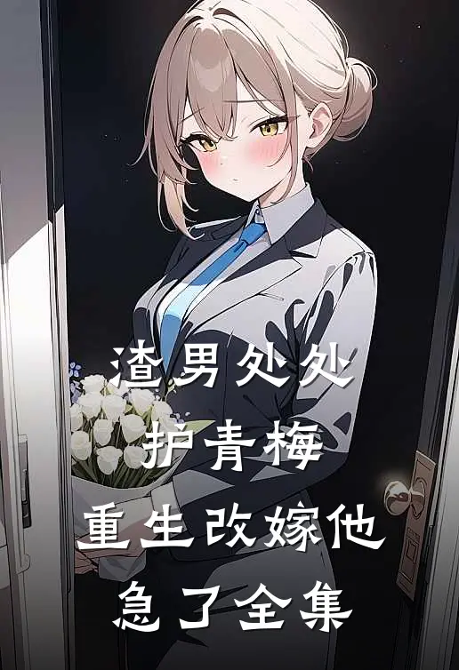 渣男处处护青梅，重生改嫁他急了全集