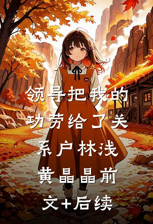 领导把我的功劳给了关系户林浅黄晶晶前文+后续