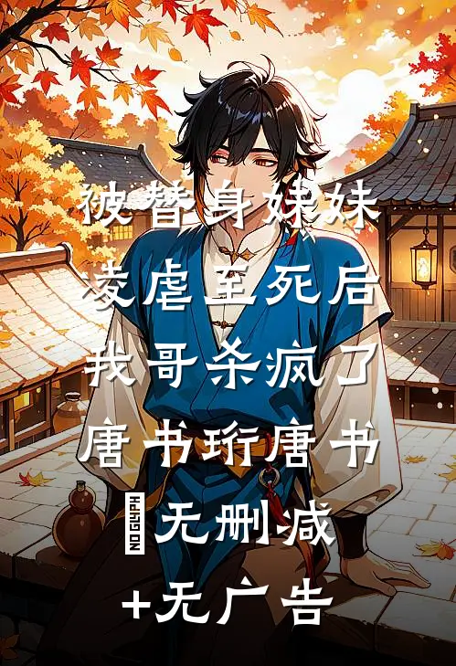 被替身妹妹凌虐至死后，我哥杀疯了唐书珩唐书玥无删减+无广告