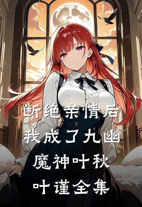 断绝亲情后，我成了九幽魔神叶秋叶谨 全集