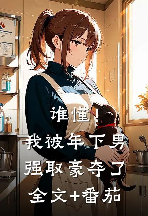 谁懂！我被年下男强取豪夺了全文+番茄
