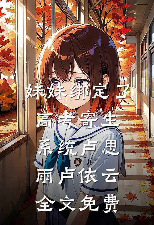 妹妹绑定了高考寄生系统 卢思雨卢依云全文免费