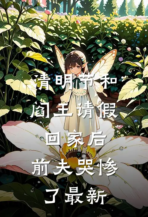 清明节和阎王请假回家后，前夫哭惨了最新