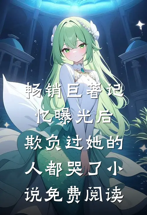 畅销巨著记忆曝光后,欺负过她的人都哭了小说免费阅读