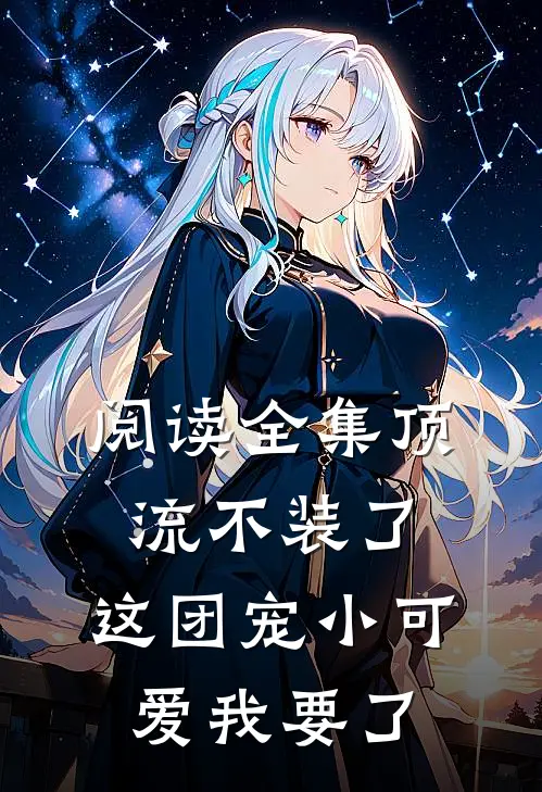 阅读全集顶流不装了，这团宠小可爱我要了