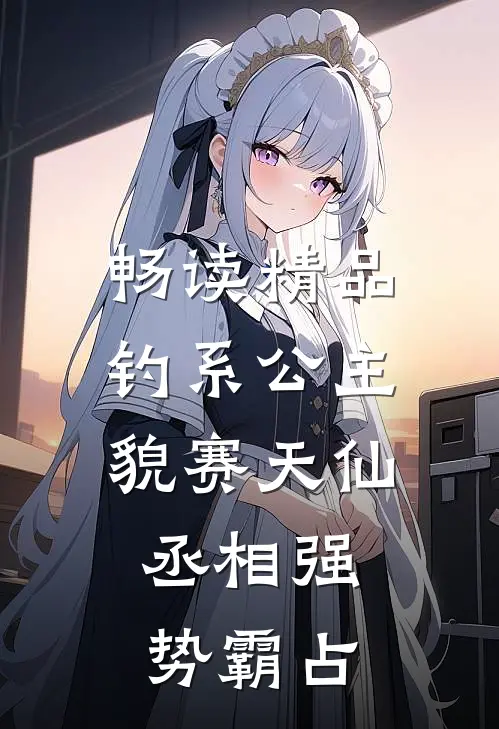 畅读精品钓系公主貌赛天仙，丞相强势霸占