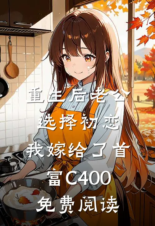 重生后老公选择初恋，我嫁给了首富C400免费阅读