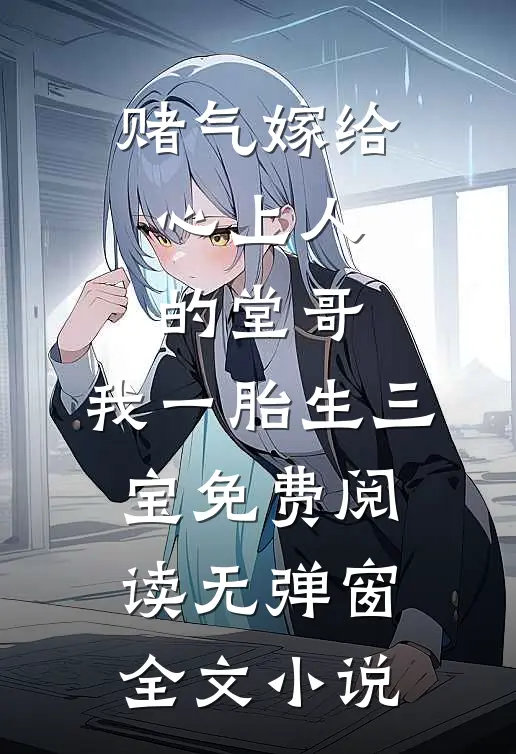 赌气嫁给心上人的堂哥,我一胎生三宝免费阅读无弹窗全文小说